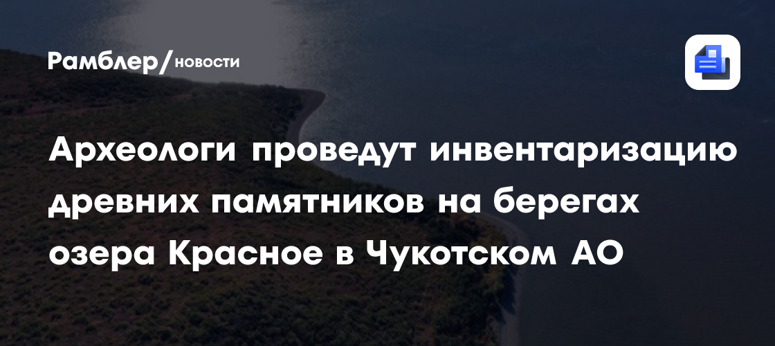 Археологи проведут инвентаризацию древних памятников на берегах озера Красное в Чукотском АО