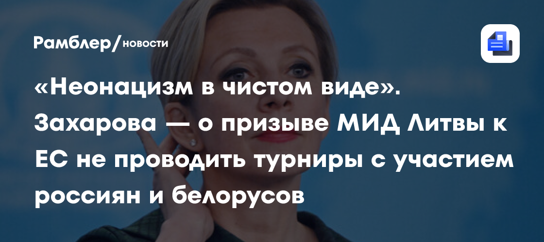 «Неонацизм в чистом виде». Захарова — о призыве МИД Литвы к ЕС не проводить турниры с участием россиян и белорусов