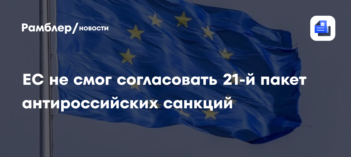 ЕС не смог согласовать 21-й пакет антироссийских санкций