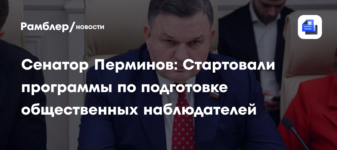 Сенатор Перминов: Стартовали программы по подготовке общественных наблюдателей