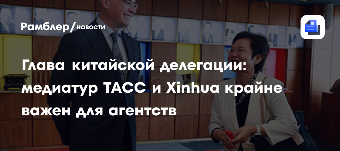 Глава китайской делегации: медиатур ТАСС и Xinhua крайне важен для агентств