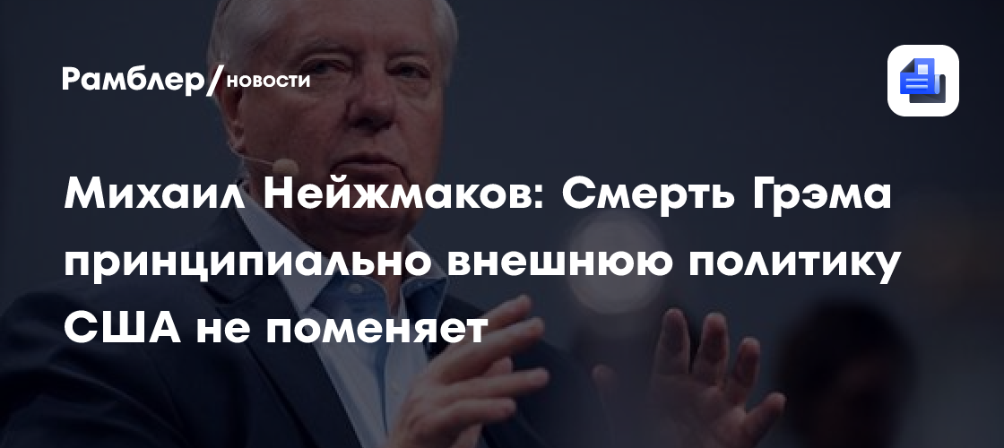 Михаил Нейжмаков: Смерть Грэма принципиально внешнюю политику США не поменяет