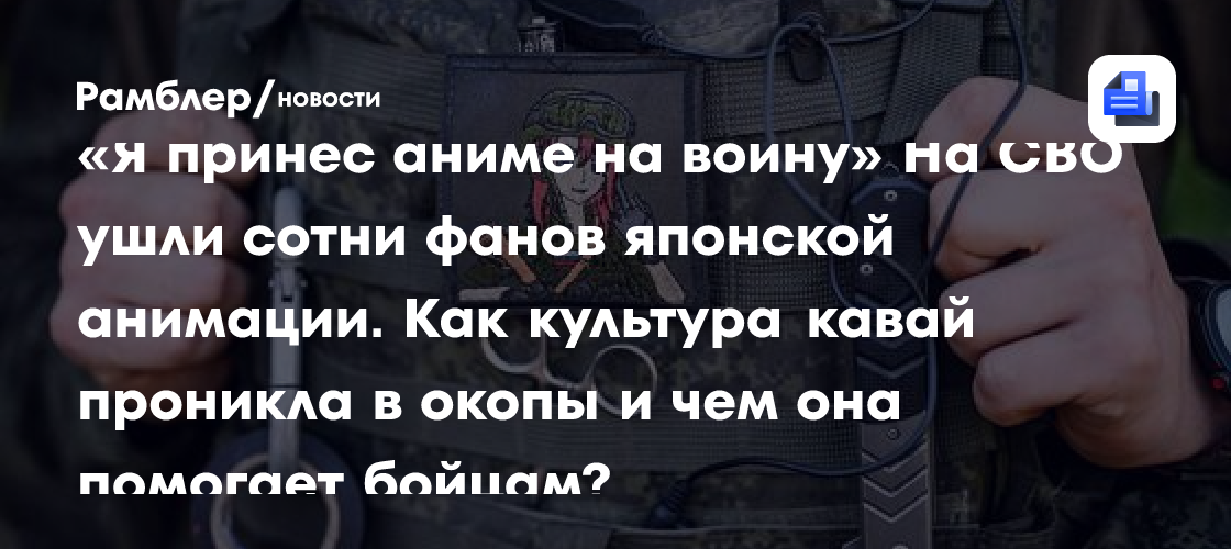 «Я принес аниме на войну» На СВО ушли сотни фанов японской анимации. Как культура кавай проникла в окопы и чем она помогает бойцам?