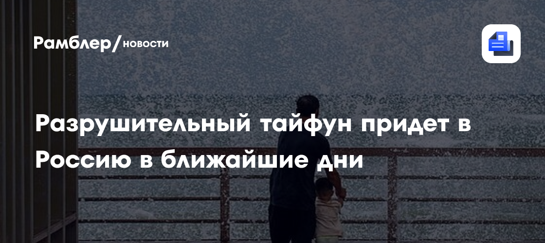 Разрушительный тайфун придет в Россию в ближайшие дни