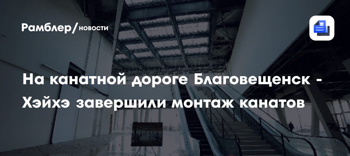 На канатной дороге Благовещенск - Хэйхэ завершили монтаж канатов