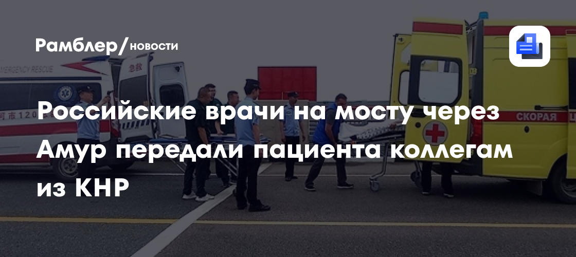 Амурские врачи на мосту через Амур передали китайским коллегам тяжелого пациента