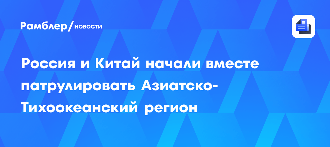 Россия и Китай начали вместе патрулировать Азиатско-Тихоокеанский регион