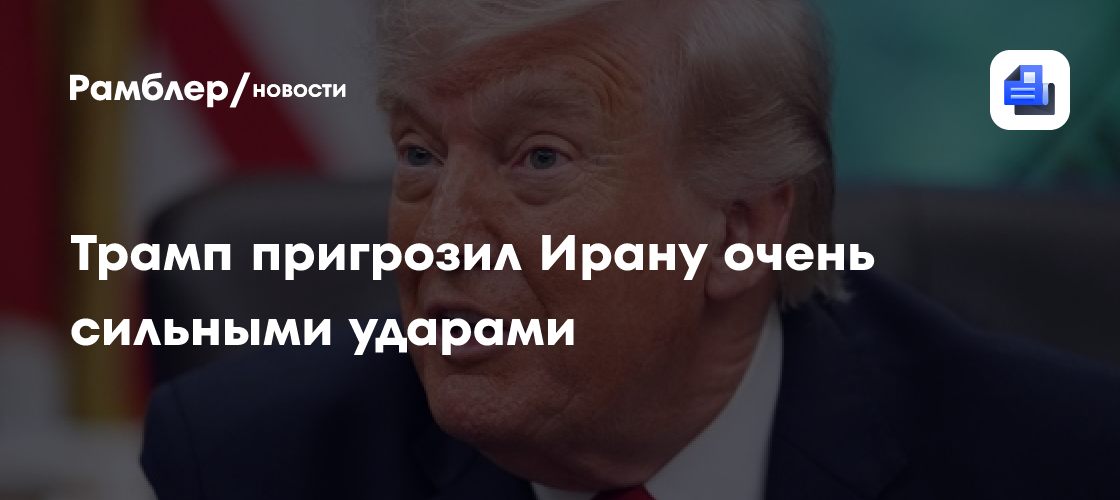 Трамп пригрозил Ирану очень сильными ударами
