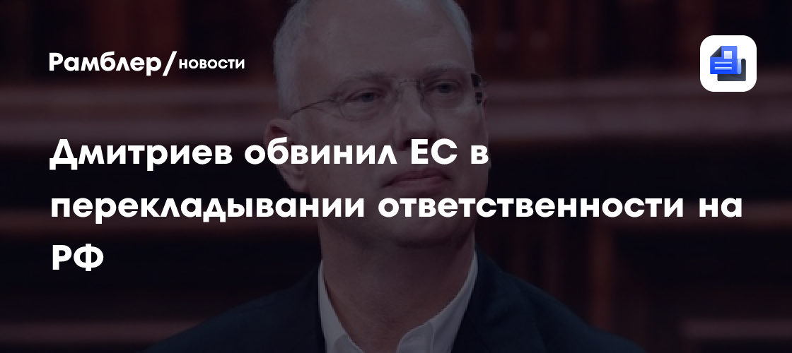 Дмитриев: ЕС пытается переложить ответственность за свои проблемы на Россию