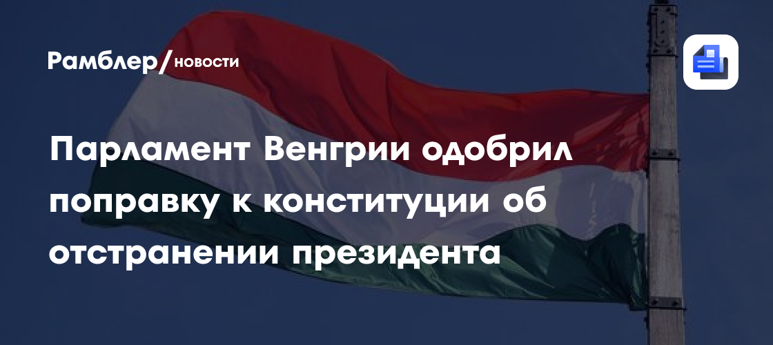 Парламент Венгрии одобрил поправку к конституции об отстранении президента
