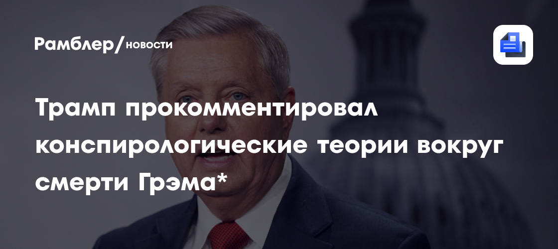 Трамп уверен, что сенатор Грэм* умер от естественных причин