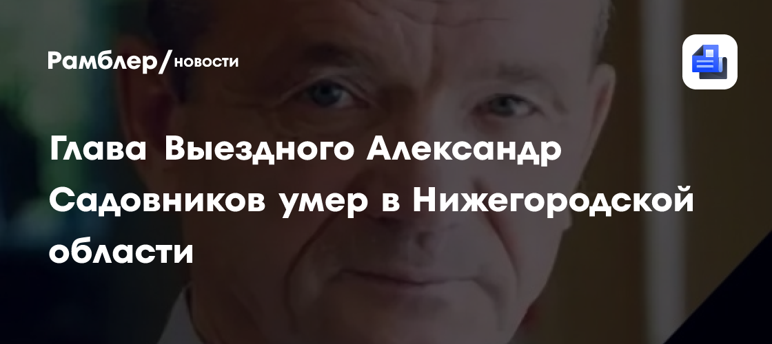 Глава Выездного Александр Садовников умер в Нижегородской области