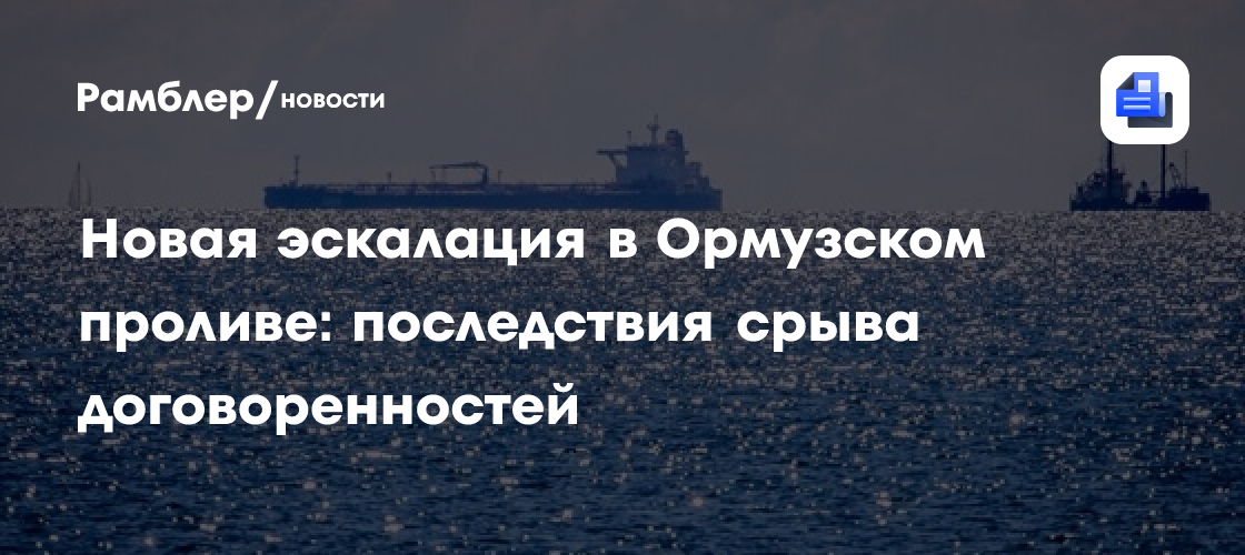 Новая эскалация в Ормузском проливе: последствия срыва договоренностей