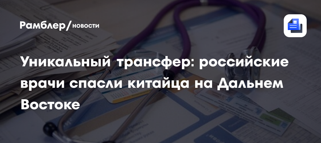 Уникальный трансфер: российские врачи спасли китайца на Дальнем Востоке