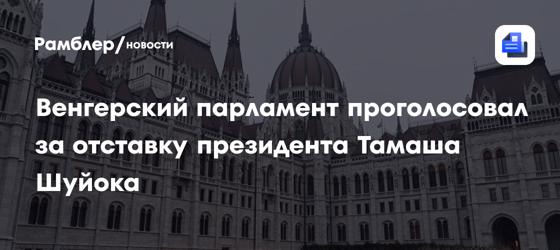 Венгерский парламент проголосовал за отставку президента Тамаша Шуйока
