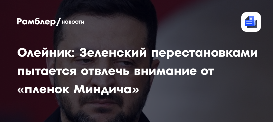 Олейник: Зеленский перестановками пытается отвлечь внимание от «пленок Миндича»