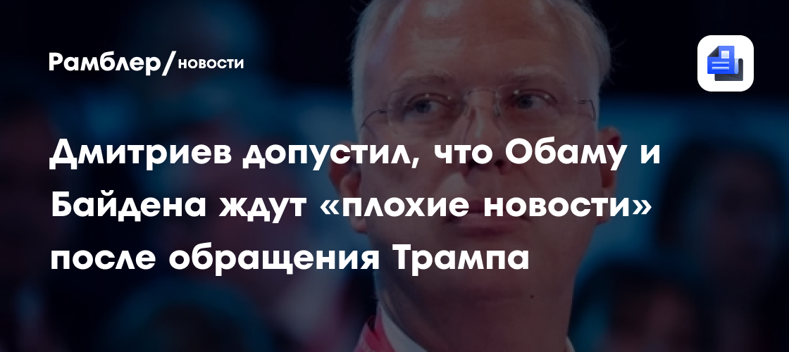 Дмитриев допустил, что Обаму и Байдена ждут «плохие новости» после обращения Трампа