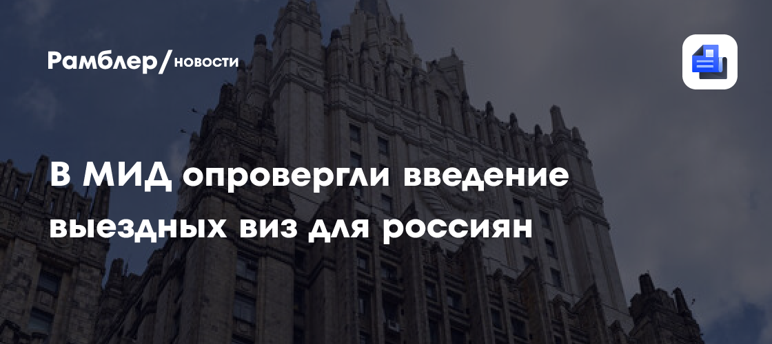 В МИД опровергли информацию о введении выездных виз для россиян