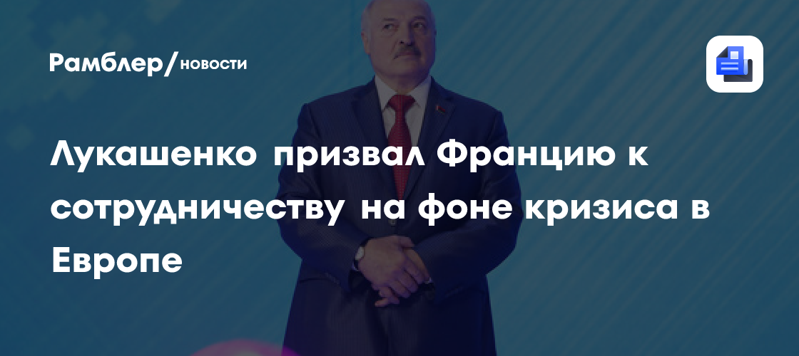 Лукашенко призвал Францию к сотрудничеству на фоне кризиса в Европе