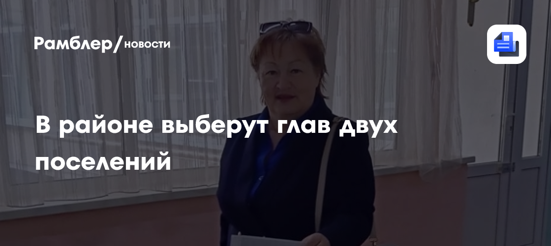 В районе выберут глав двух поселений