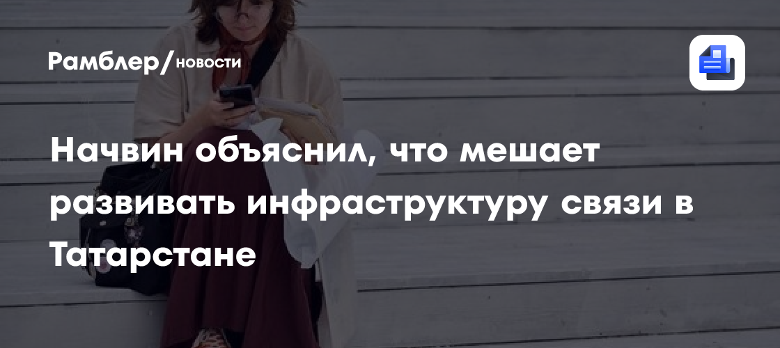 Начвин объяснил, что мешает развивать инфраструктуру связи в Татарстане