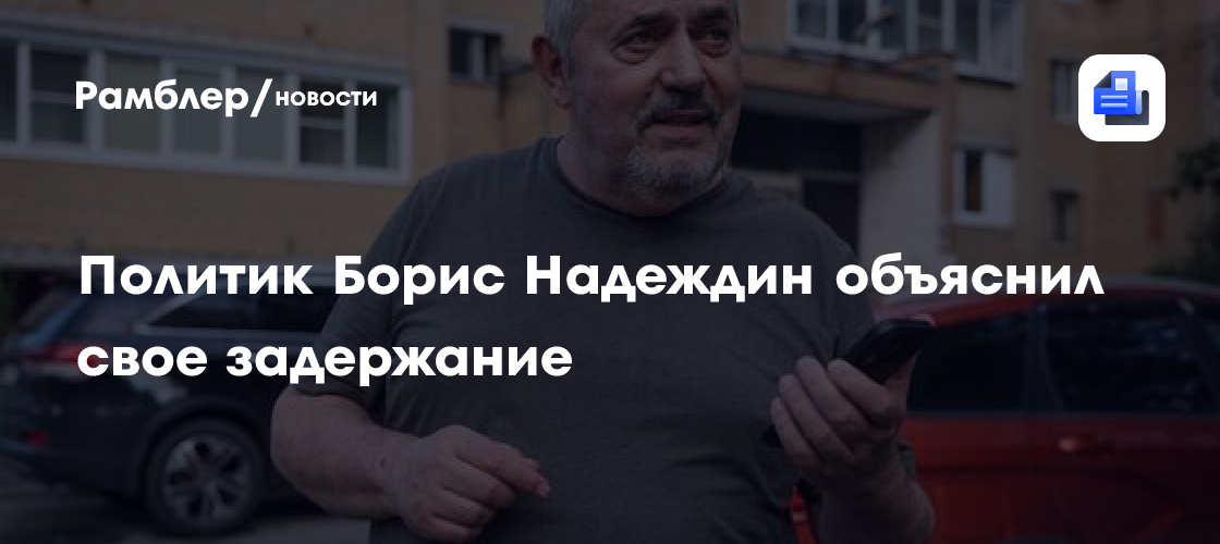 Политик Борис Надеждин объяснил свое задержание