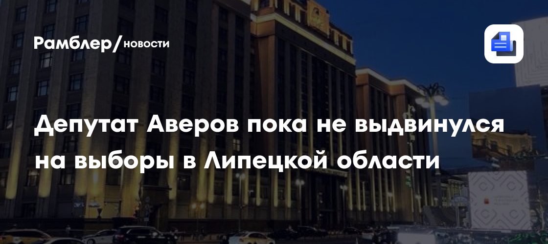 Депутат Аверов пока не выдвинулся на выборы в Липецкой области