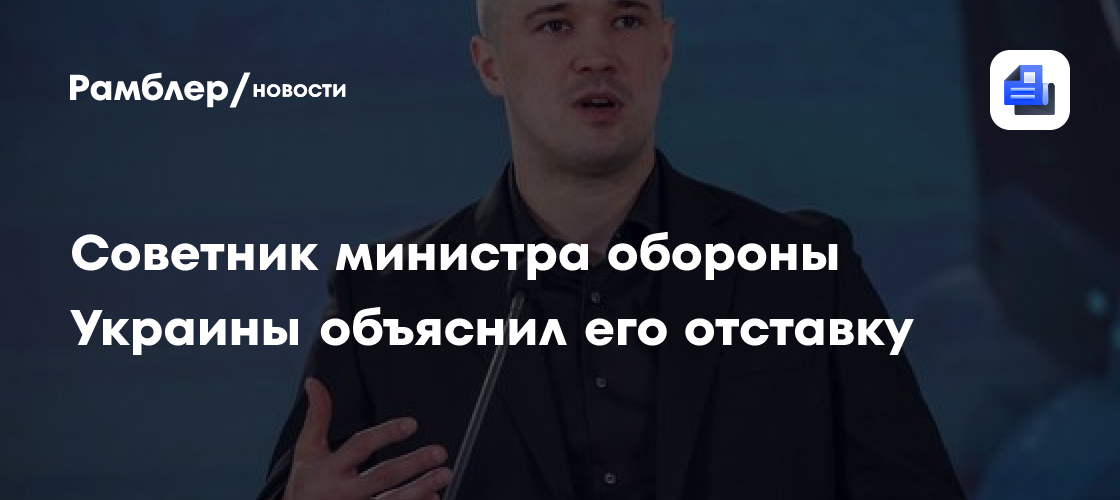 Советник министра обороны Украины объяснил его отставку