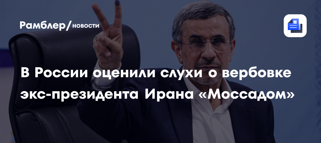В России оценили слухи о вербовке экс-президента Ирана «Моссадом»
