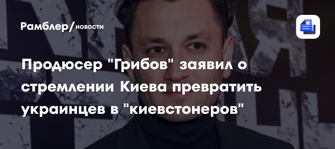 Продюсер "Грибов" заявил о стремлении Киева превратить украинцев в "киевстонеров"