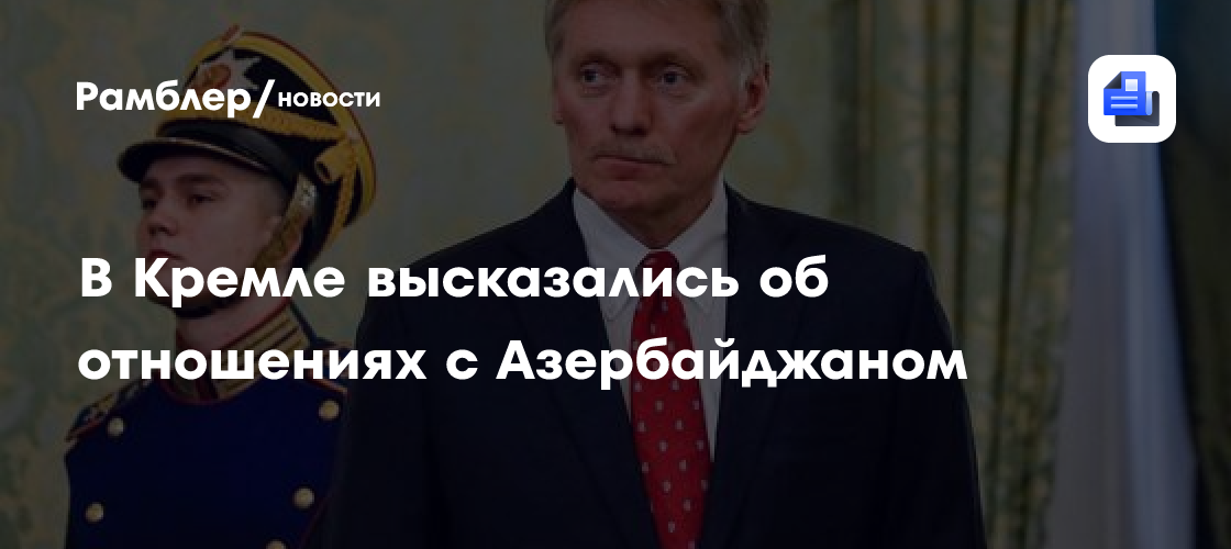 В Кремле высказались об отношениях с Азербайджаном