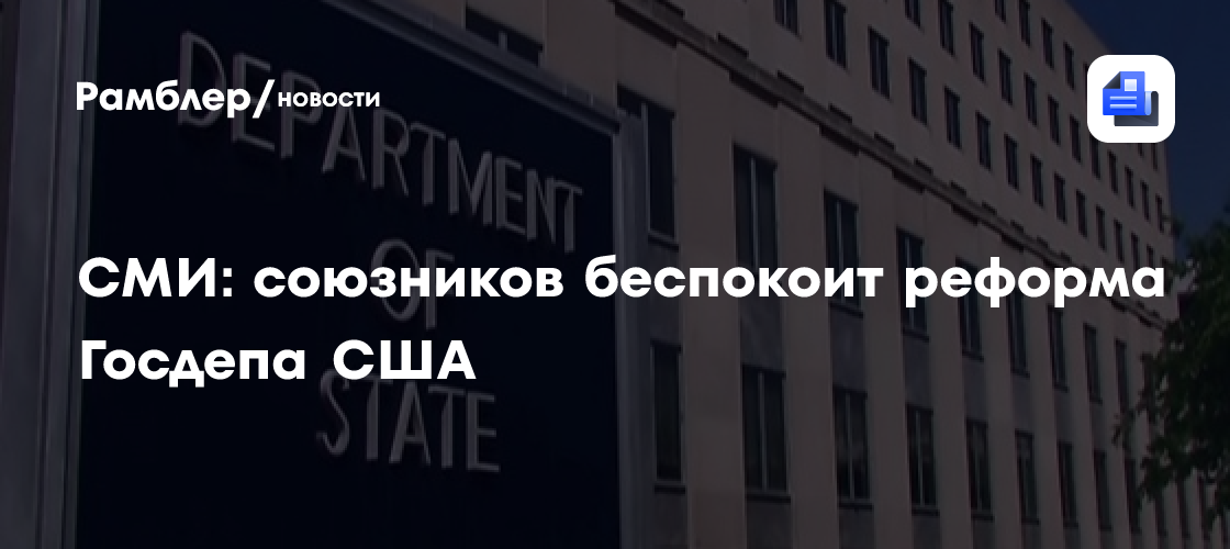 СМИ: союзников беспокоит реформа Госдепа США