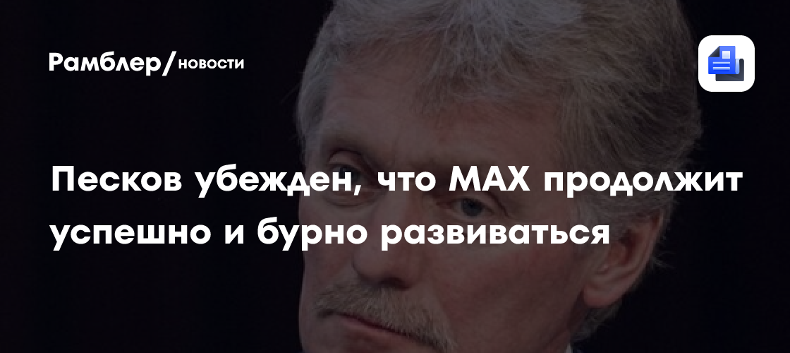 Песков убежден, что MAX продолжит успешно и бурно развиваться