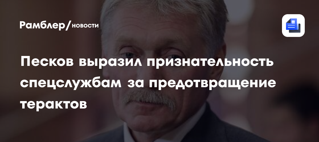 Песков выразил признательность спецслужбам за предотвращение терактов