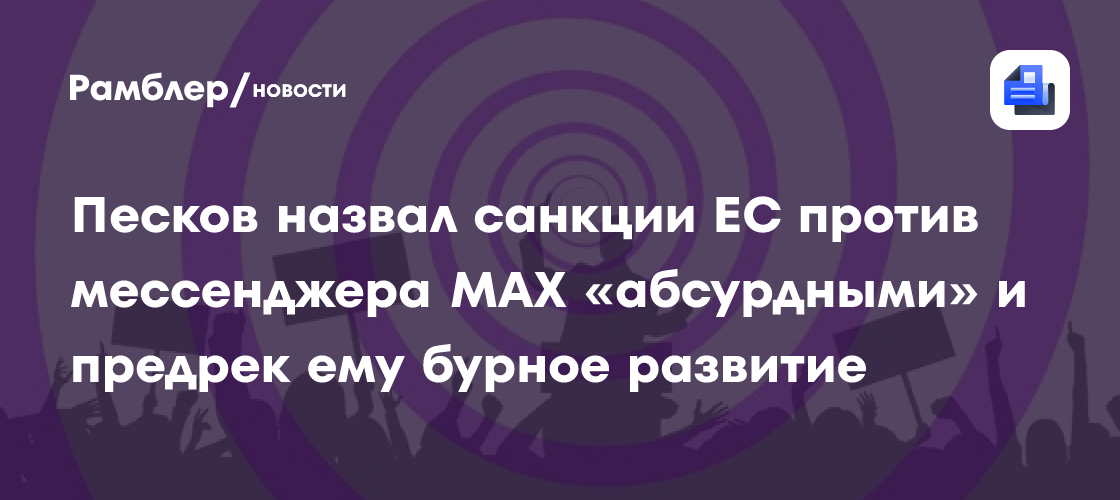 Песков назвал санкции ЕС против мессенджера MAX «абсурдными» и предрек ему бурное развитие