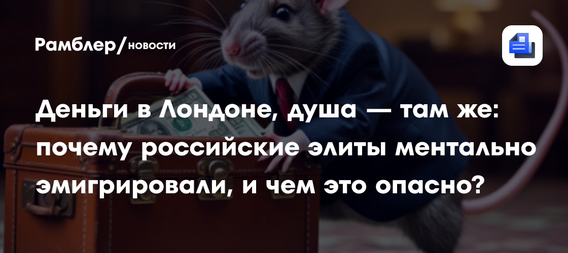 Деньги в Лондоне, душа — там же: почему российские элиты ментально эмигрировали, и чем это опасно?