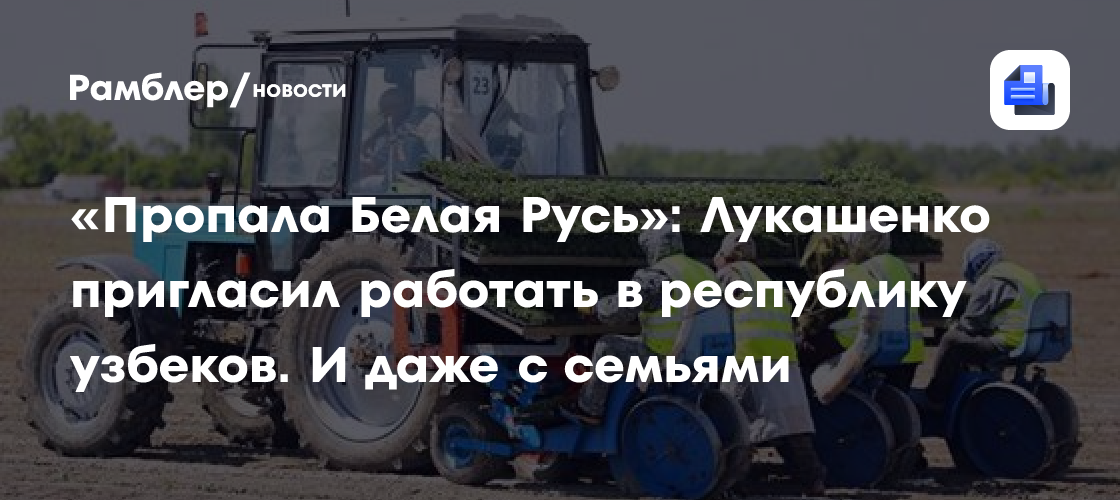 «Пропала Белая Русь»: Лукашенко пригласил работать в республику узбеков. И даже с семьями