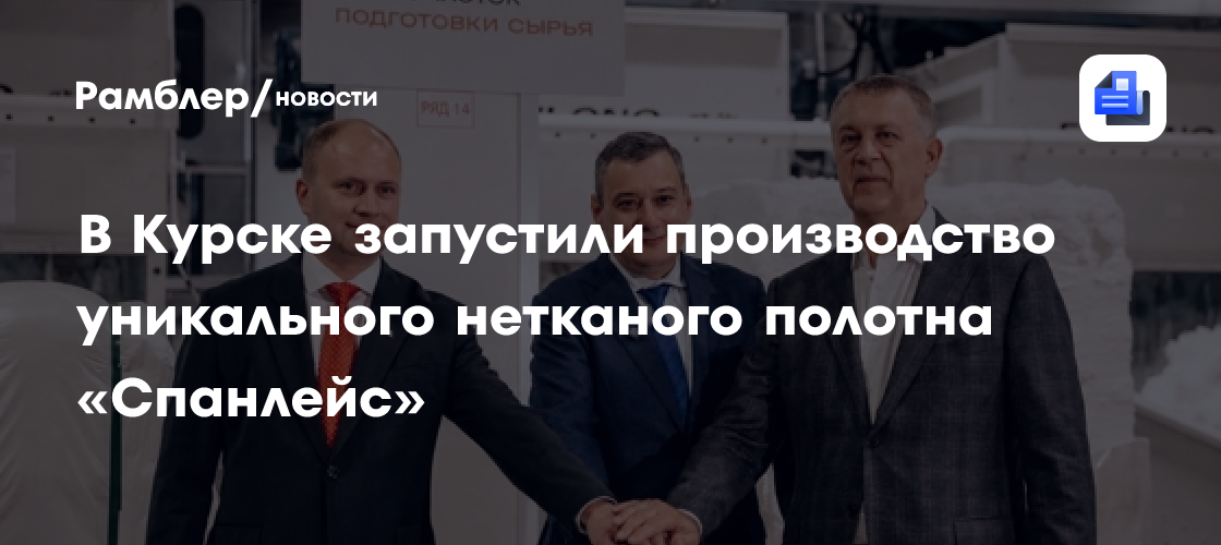 В Курске запустили производство уникального нетканого полотна «Спанлейс»