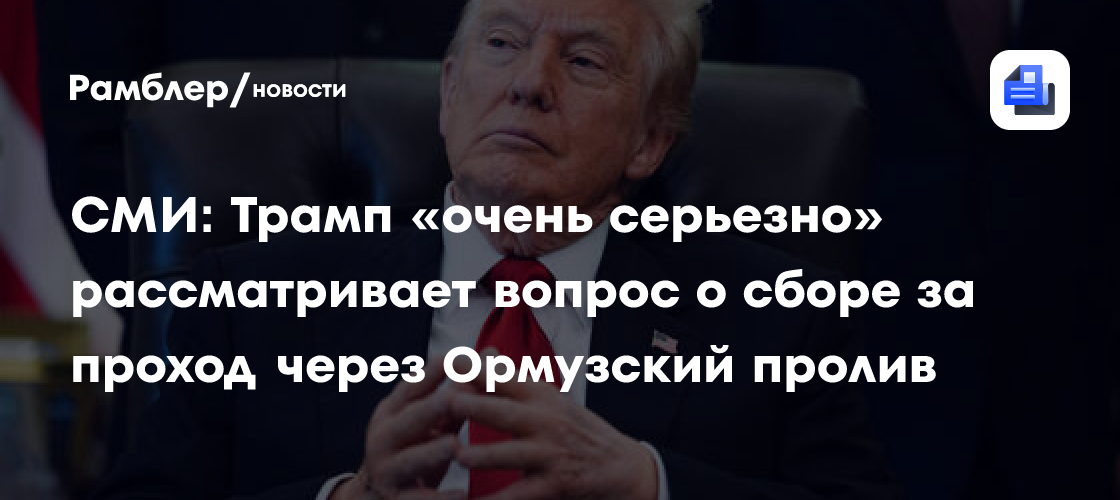 СМИ: Трамп «очень серьезно» рассматривает вопрос о сборе за проход через Ормузский пролив