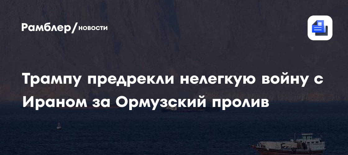 Трампу предрекли нелегкую войну с Ираном за Ормузский пролив