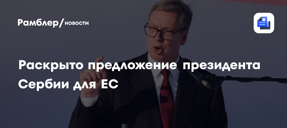 Раскрыто предложение президента Сербии для ЕС