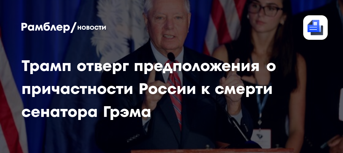 Трамп отверг предположения о причастности России к смерти сенатора Грэма
