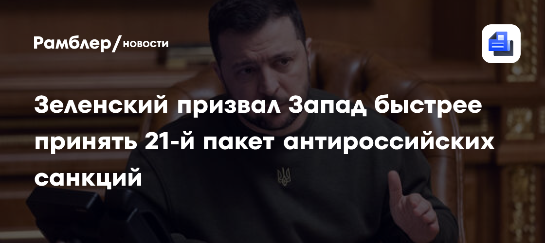 Зеленский призвал Запад быстрее принять 21-й пакет антироссийских санкций