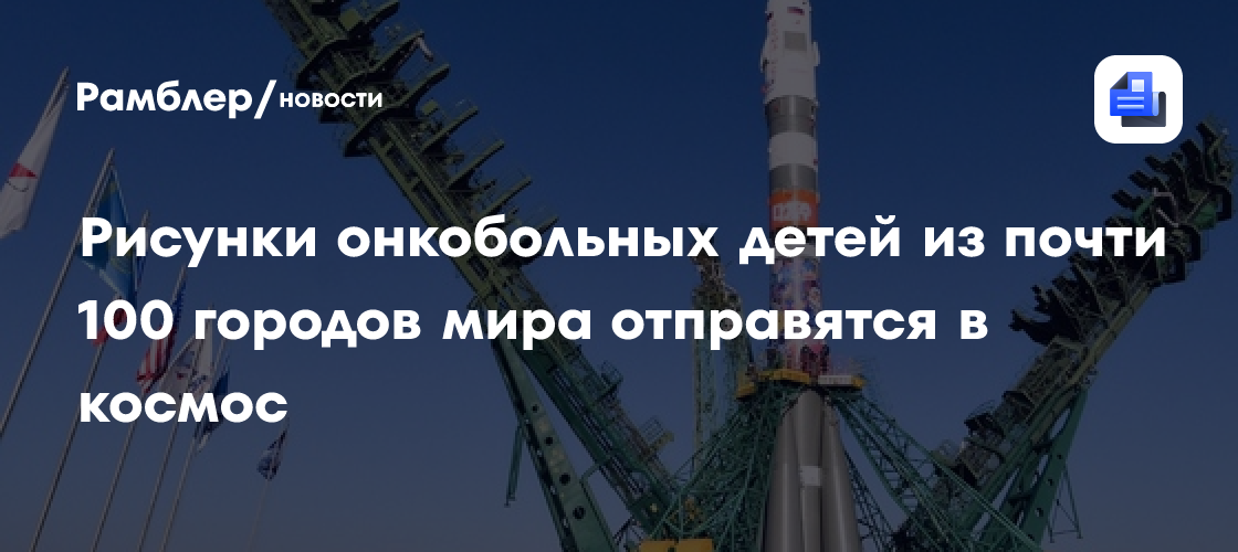 Рисунки онкобольных детей из почти 100 городов мира отправятся в космос