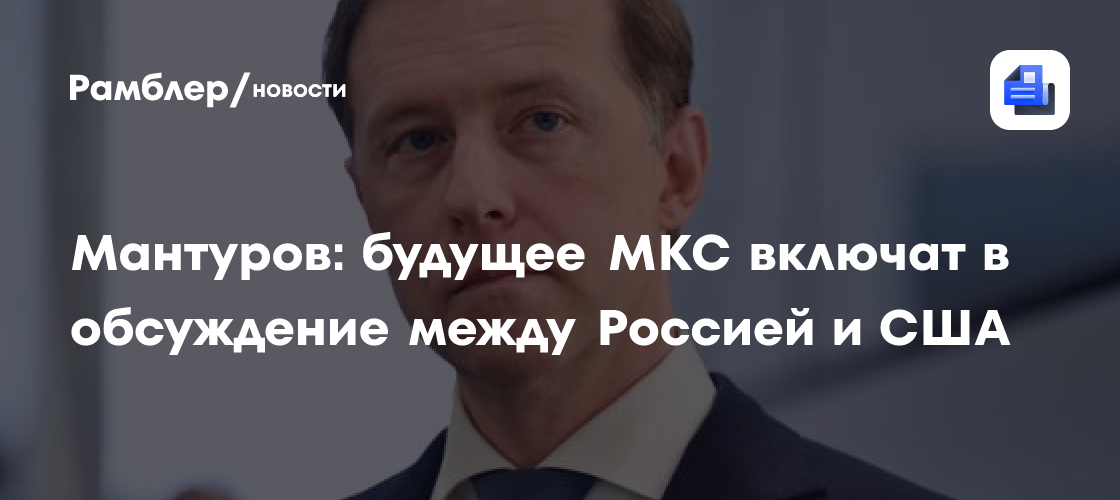 Мантуров: будущее МКС включат в обсуждение между Россией и США