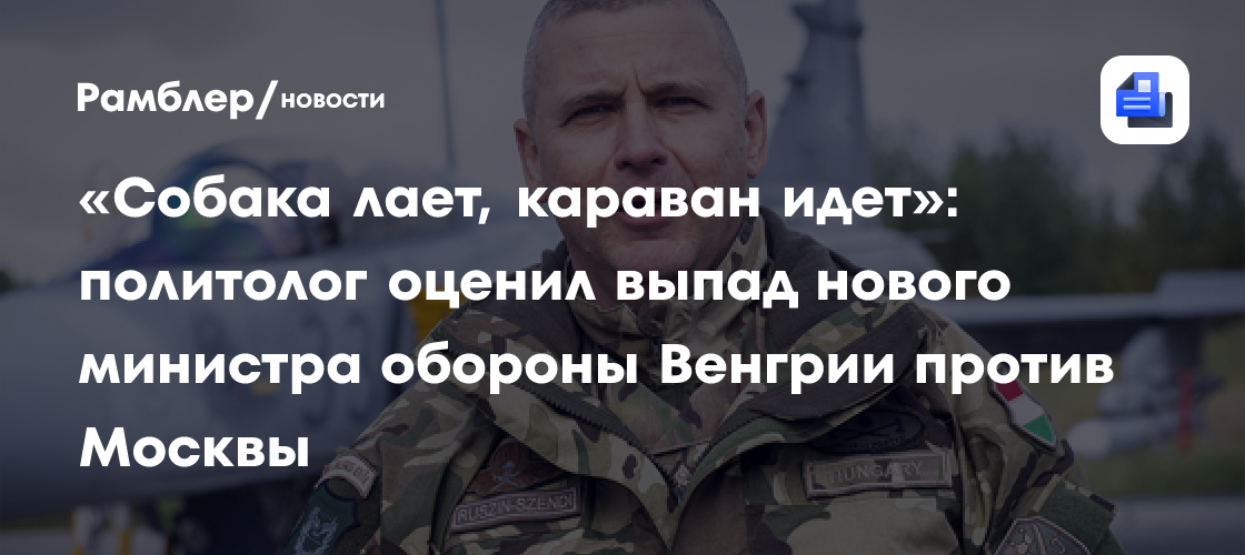 «Собака лает, караван идет»: политолог оценил выпад нового министра обороны Венгрии против Москвы