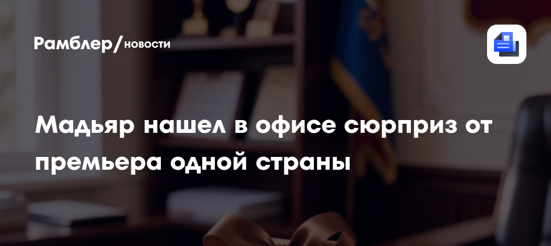 Мадьяр нашел в офисе сюрприз от премьера одной страны