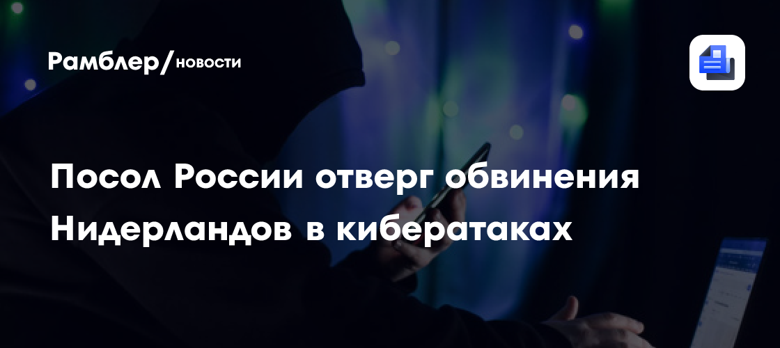 Посол России отверг обвинения Нидерландов в кибератаках