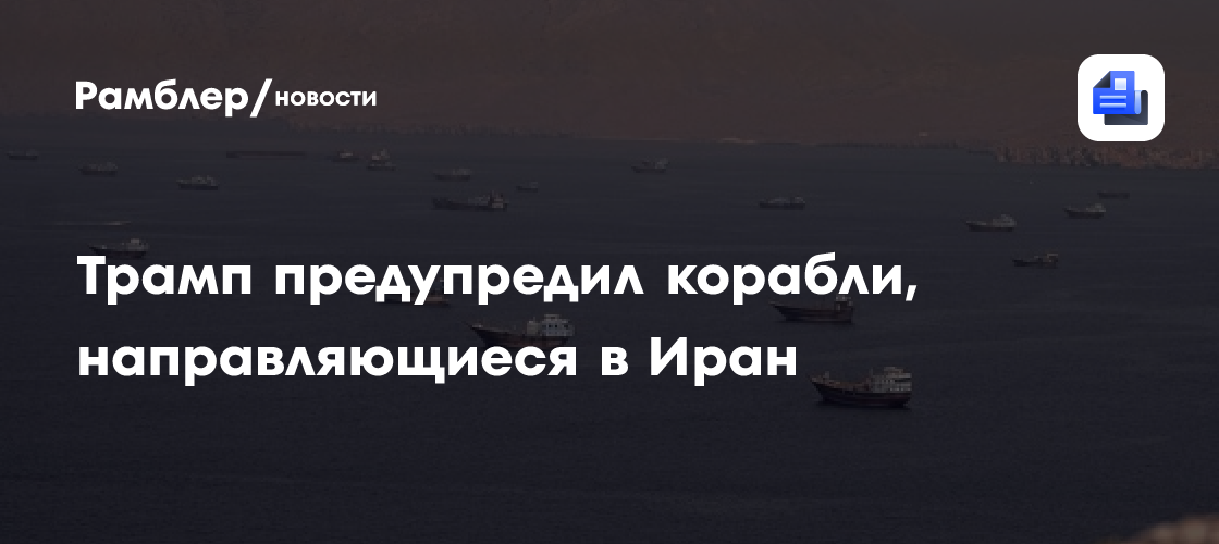 Трамп предупредил корабли, направляющиеся в Иран