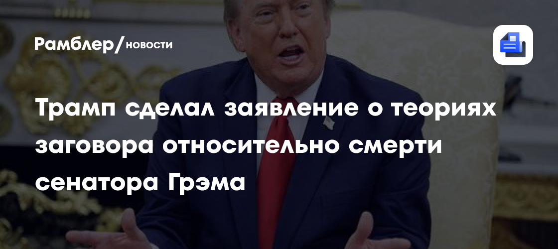 Трамп сделал заявление о теориях заговора относительно смерти сенатора Грэма